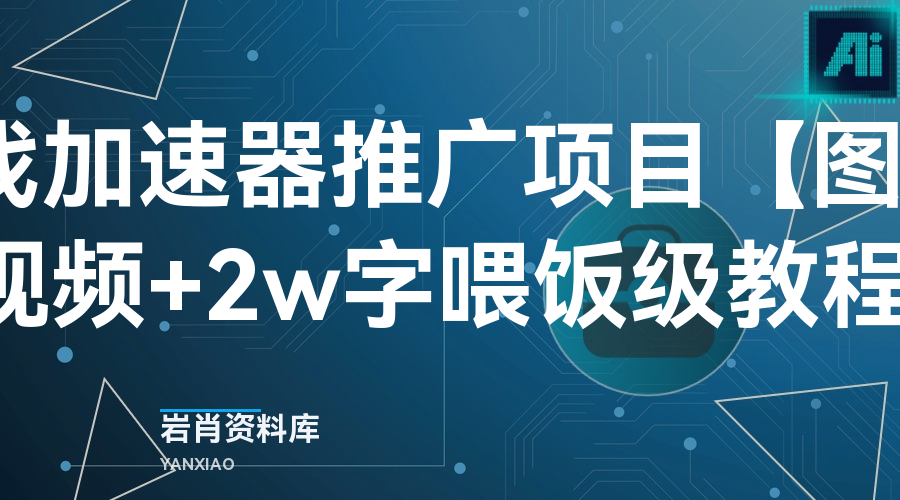 游戏加速器推广项目【图文+视频+2w字喂饭级教程]-岩肖