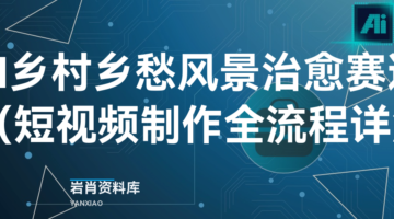 AI 乡村乡愁风景治愈赛道（短视频制作全流程详解）-岩肖