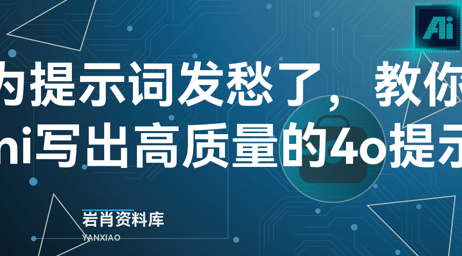 别再为提示词发愁了，教你用Gemini写出高质量的4o提示词-岩肖