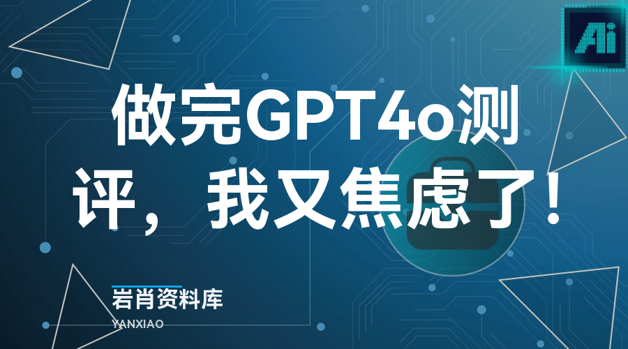 做完GPT4o测评，我又焦虑了！-岩肖