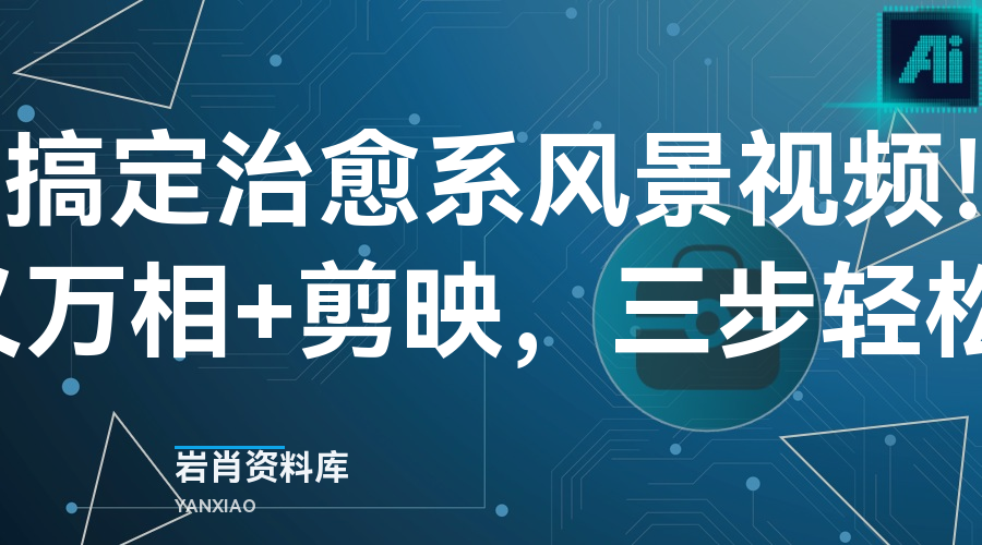 5分钟搞定治愈系风景视频！即梦+通义万相+剪映，三步轻松上手-岩肖